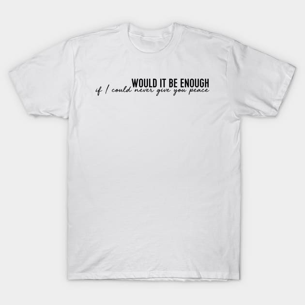 Would it be enough if I could never give you peace T-Shirt by WorkingOnIt